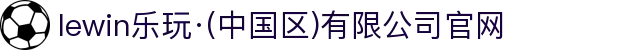 lewin乐玩·(中国区)有限公司官网